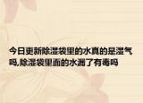 今日更新除湿袋里的水真的是湿气吗,除湿袋里面的水漏了有毒吗