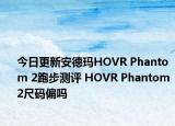 今日更新安德玛HOVR Phantom 2跑步测评 HOVR Phantom 2尺码偏吗
