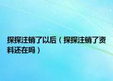 探探注销了以后（探探注销了资料还在吗）