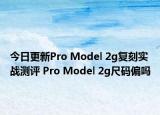 今日更新Pro Model 2g复刻实战测评 Pro Model 2g尺码偏吗