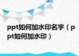 ppt如何加水印名字（ppt如何加水印）