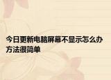 今日更新电脑屏幕不显示怎么办 方法很简单
