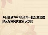 今日更新2021长沙第一批公交线路以及站点网优化公示方案