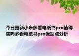 今日更新小米多看电纸书pro值得买吗多看电纸书pro优缺点分析
