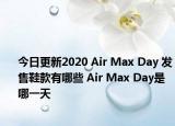 今日更新2020 Air Max Day 发售鞋款有哪些 Air Max Day是哪一天