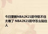 今日更新NBA2K21防守防不住太难了 NBA2K21防守怎么贴住人