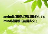 xmind试用模式可以用多久（xmind试用模式能用多久）
