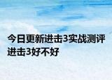 今日更新进击3实战测评 进击3好不好