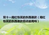 双十一用红包买的东西退款（用红包买的东西退款后还能用吗）