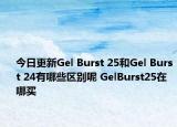 今日更新Gel Burst 25和Gel Burst 24有哪些区别呢 GelBurst25在哪买
