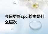 今日更新cpci检索是什么层次