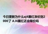 今日更新为什么aj4黑红涨价到2000了 AJ4黑红还会降价吗