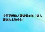 今日更新做人要做懒羊羊（做人要做灰太狼全句）