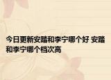 今日更新安踏和李宁哪个好 安踏和李宁哪个档次高