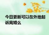 今日更新可以在外地起诉离婚么