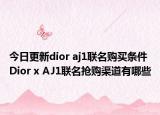 今日更新dior aj1联名购买条件 Dior x AJ1联名抢购渠道有哪些