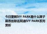 今日更新IVY PARK是什么牌子 碧昂丝联名阿迪IVY PARK系列赏析