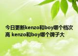 今日更新kenzo和boy哪个档次高 kenzo和boy哪个牌子大