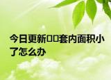 今日更新﻿﻿套内面积小了怎么办