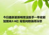 今日最新更新明星店推手一年收割加盟商3.6亿 背后问题值得深思