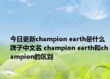 今日更新champion earth是什么牌子中文名 champion earth和champion的区别