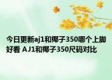 今日更新aj1和椰子350哪个上脚好看 AJ1和椰子350尺码对比