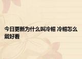 今日更新为什么叫冷帽 冷帽怎么戴好看
