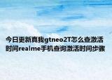 今日更新真我gtneo2T怎么查激活时间realme手机查询激活时间步骤
