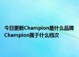 今日更新Champion是什么品牌 Champion属于什么档次