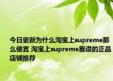 今日更新为什么淘宝上supreme那么便宜 淘宝上supreme靠谱的正品店铺推荐