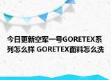 今日更新空军一号GORETEX系列怎么样 GORETEX面料怎么洗