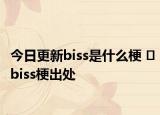 今日更新biss是什么梗 ​biss梗出处