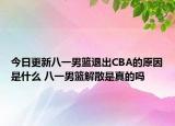 今日更新八一男篮退出CBA的原因是什么 八一男篮解散是真的吗