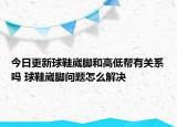 今日更新球鞋崴脚和高低帮有关系吗 球鞋崴脚问题怎么解决