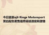 今日更新aj6 Rings Motorsport黑白配色发售信息延续速度和激情