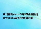 今日更新vivox60发布会直播地址vivox60发布会直播时间