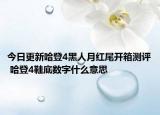 今日更新哈登4黑人月红尾开箱测评 哈登4鞋底数字什么意思