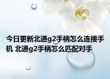 今日更新北通g2手柄怎么连接手机 北通g2手柄怎么匹配对手