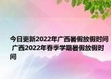 今日更新2022年广西暑假放假时间 广西2022年春季学期暑假放假时间