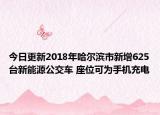 今日更新2018年哈尔滨市新增625台新能源公交车 座位可为手机充电