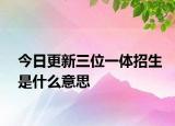 今日更新三位一体招生是什么意思