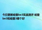 今日更新哈登be3实战测评 哈登be3和哈登3哪个好