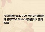 今日更新yeezy 700 MNVN拆解测评 椰子700 MNVN价格多少 值得买吗