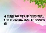 今日更新2022年7月20日怎样穿出好运来 2022年7月20日五行穿衣指南