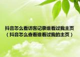 抖音怎么看访客记录谁看过我主页（抖音怎么查看谁看过我的主页）