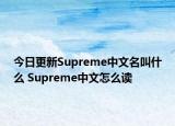 今日更新Supreme中文名叫什么 Supreme中文怎么读