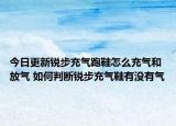 今日更新锐步充气跑鞋怎么充气和放气 如何判断锐步充气鞋有没有气