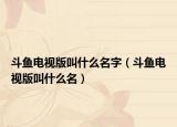 斗鱼电视版叫什么名字（斗鱼电视版叫什么名）