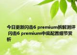 今日更新闪击6 premium拆解测评 闪击6 premium中底配置细节赏析