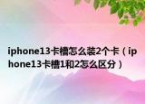 iphone13卡槽怎么装2个卡（iphone13卡槽1和2怎么区分）